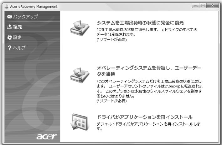 Acer eRecovery Management バックアップ 複元 設定 ? ヘルプ システムを工場出荷時の状態に完全に復元 PCを工場出荷時の状態に復元します。cドライブのすべてのデータは削除されます。 (*リブートが必要) オペレーティングシステムを修復し、ユーザーデータを維持 PCのオペレーティングシステムだけを工場出荷時の状態に戻します。ユーザーアカウントのファイルはc:\backup に転送されます。このオプションは永続性のワイルスやマルウェアを削除するものではありません。 (*リブートが必要) ドライバがアプリケーションを再インストール デフォルトドライバがアプリケーションを再インストールします。