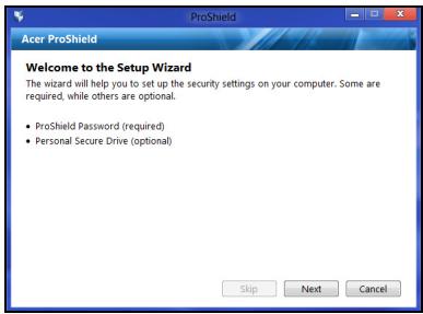 ProShield Welcome to the Setup Wizard The wizard will help you to set up the security settings on your computer. Some are required, while others are optional. • ProShield Password (required) • Personal Secure Drive (optional) Skip Next Cancel