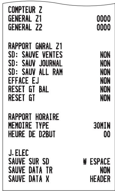 COMPTEUR Z GENERAL Z1 0000 GENERAL Z2 0000 RAPPORT GNRAL Z1 SD: SAUVE VENTES NON SD: SAUV JOURNAL NON SD: SAUV ALL RAM NON EFFACE EJ NON RESET GT BAL NON RESET GT NON RAPPORT HORAIRE MEMOIRE TYPE 30MIN HEURE DE D2BUT 00 J. ELEC SAUVE SUR SD W ESPACE SAUVE DATA TR NON SAUVE DATA X HEADER