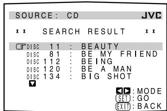 SOURCE : CD JVC x x SEARCH RESULT x x DISC 11 : BEAUTY DISC 81 : BE MY FRIEND DISC 112 : BEING DISC 120 : BE A MAN DISC 134 : BIG SHOT ✓ ID : MODE (SET) : GO EXIT : BACK