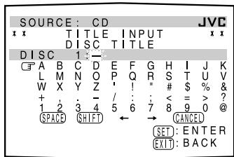 SOURCE : CD JVC * * TITLE INPUT * * DISC 1 : - A B C D E F G H I J K L M N O P Q R S T U V W X Y Z ' ! " # $ % & + , - / : : < = > ? 1 2 3 4 5 6 7 8 9 0 @ SPACE SHIFT → CANCEL SET : ENTER EXIT : BACK