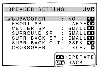 SPEAKER SETTING JVC SUBWOOFER : NO FRONT SP : LARGE CENTER SP : SMALL SURROUND SP : SMALL SURR BACK SP : SMALL SURR BACK OUT : 2SPK CROSSOVER : 80Hz OPERATE EXIT : BACK
