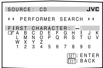 SOURCE: CD JVC x x PERFORMER SEARCH x x FIRST CHARACTER: A B C D E F G H I J K L M N O P Q R S T U V W X Y Z 1 2 3 4 5 6 7 8 9 0 SET: ENTER EXIT: BACK