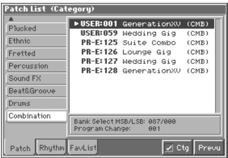 Patch List (Category) Plucked Ethnic Fretted Percussion Sound FX Beat&Groove Drums Combination Patch Rhythm FavList ► USER:001 GenerationXV (CMB) USER:059 Wedding Gig (CMB) PR-E:125 Suite Combo (CMB) PR-E:126 Lounge Gig (CMB) PR-E:127 Wedding Gig (CMB) PR-E:128 GenerationXV (CMB) Bank Select MSB/LSB: 087/000 Program Change: 081 Ctg Prevu