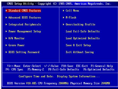 CMOS Setup Utility - Copyright (C) 1985-2005, American Megatrends, Inc. ►Standard CMOS Features ►Advanced BIOS Features ►Integrated Peripherals ►Power Management Setup ►H/W Monitor ►Green Power ►BIOS Setting Password ►Cell Menu ►M-Flash ►Overclocking Profile Load Fail-Safe Defaults Load Optimized Defaults Save & Exit Setup Exit Without Saving 1+->:Move Enter:Select +/-Value F10:Save ESC:Exit F1:General Help F4: CPU Spec F5:Memory-Z FB:Fail-Safe Defaults F6:Optimized Defaults Configure Time and Date. Display System Information... BIOS Version U10.005 CPU Frequency 2800MHz Physical Memory Size 2040MB