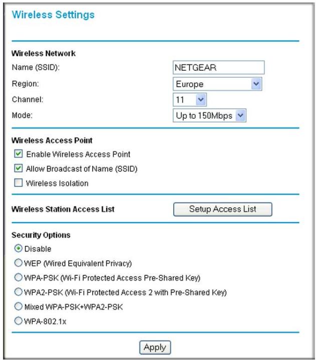 Wireless Settings Wireless Network Name (SSID): NETGEAR Region: Europe Channel: 11 Mode: Up to 150Mbps Wireless Access Point ✓ Enable Wireless Access Point ✓ Allow Broadcast of Name (SSID) □ Wireless Isolation Wireless Station Access List Setup Access List Security Options ○ Disable ○ WEP (Wired Equivalent Privacy) ○ WPA-PSK (Wi-Fi Protected Access Pre-Shared Key) ○ WPA2-PSK (Wi-Fi Protected Access 2 with Pre-Shared Key) ○ Mixed WPA-PSK+WPA2-PSK ○ WPA-802.1x Apply