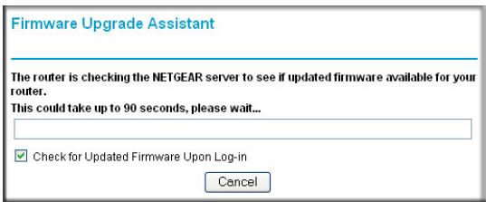 Firmware Upgrade Assistant The router is checking the NETGEAR server to see if updated firmware available for your router. This could take up to 90 seconds, please wait... ✓ Check for Updated Firmware Upon Log-in Cancel