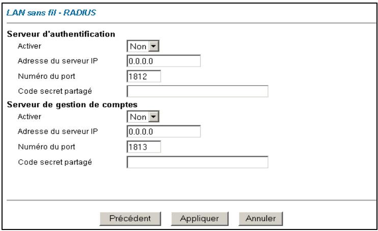 LAN sans fil - RADIUS Serveur d'authentication Activer Non Adresse du serveur IP 0.0.0.0 Numéro du port 1812 Code secret partagé Serveur de gestion de comptes Activer Non Adresse du serveur IP 0.0.0.0 Numéro du port 1813 Code secret partagé Précédent Appliquer Annuler