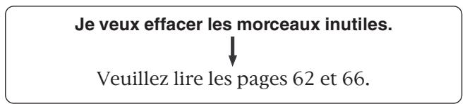 Je veux effacer les morceaux inutiles. ↓ Veuillez lire les pages 62 et 66.