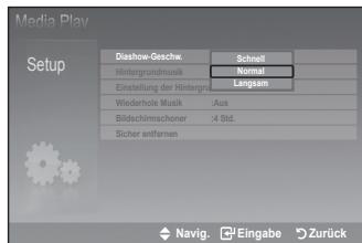 Media Play Setup Diashow-Geschw. Schnell Hintergrundmuik Normal Einstellung der Hintergrund Langsam Wiederhole Musik :Aus Bildschümschoner :4 Std. Sicher entfernen Navig. Eingabe Zurück