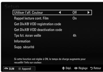 Setup Utiliser l'aff. Couleur Off Rappel lecture cont. Film On Get DivX® VOD registration code Get DivX® VOD deactivation code Tps fct. écran veille 4h Information Supp. sécurité Si cette fonction est réglée à ON, le temps de charge augmente pour recueillir l'info sur couleur. SUM Appareil Dépl. Réglage Retour
