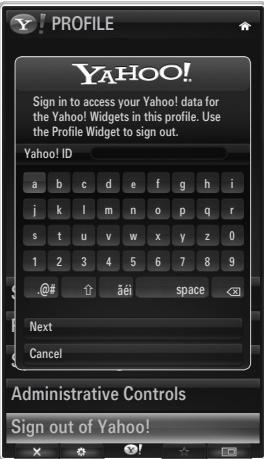 Y! PROFILE YAHOO! Sign in to access your Yahoo! data for the Yahoo! Widgets in this profile. Use the Profile Widget to sign out. Yahoo! ID a b c d e f g h i j k l m n o p q r s t u v w x y z 0 1 2 3 4 5 6 7 8 9 @ # â ei space <$ Next Cancel Administrative Controls Sign out of Yahoo!