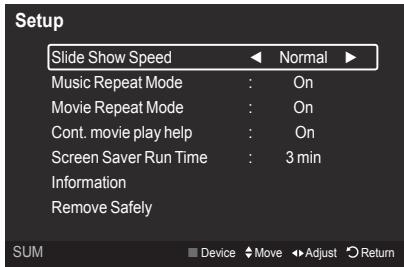 Setup Slide Show Speed Normal Music Repeat Mode : On Movie Repeat Mode : On Cont. movie play help : On Screen Saver Run Time : 3 min Information Remove Safely SUM Device Move Adjust Return