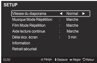 SETUP Vitesse du diaporama ▶ Normal ▶ Musique Mode Répétition : Marche Film Mode Répétition : Marche Aide lecture continue : Marche Délai éco. écran : 3 min Information Retrait sécurisé SUM Périph. ◆ Déplacer ◆ Régler ◎ Retour