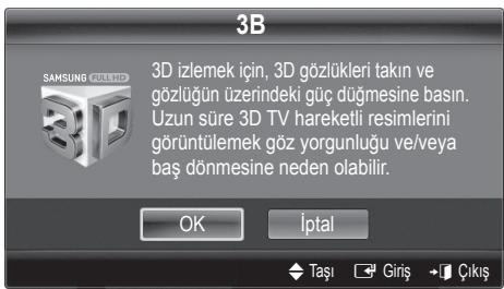 3B 3D izlemek için, 3D gözlükleri takın ve gözüğün üzerindeki güç düğmesine basın. Uzun süre 3D TV hareketli resimlerini görüntülemek göz yorgunluğu ve/veya baş dönmesine neden olabilir. OK İptal Taşı Giriş Çıkış