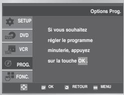 Options Prog. SETUP DVD VCR PROG. FONC. Si vous souhaitez régler le programme minuterie, appuyez sur la touche OK . OK RETOUR MENU
