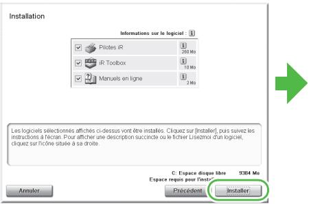 Installation Informations sur le logiciel : 1 Pilotes IR 250 Mo iR Toolbox 10 Mo Manuals en ligne 2 Mo Les logiciels sélectionnés affichés ci-dessus vont être installés. Cliquez sur [installer], puis suvez les instructions à l'écran. Pour afficher une description succirée ou le Richer Lisemoir d'un logiciel, cliquez sur l'écoute située à sa droite. C: Espace disque libre 9384 Ma Espace requis pour l'insta* Précedent Installer Annuler