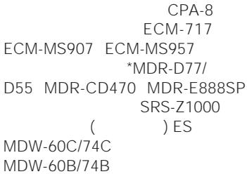 CPA-8 ECM-717 ECM-MS907 ECM-MS957 *MDR-D77/ D55 MDR-CD470 MDR-E888SP SRS-Z1000 ( ) ES MDW-60C/74C MDW-60B/74B