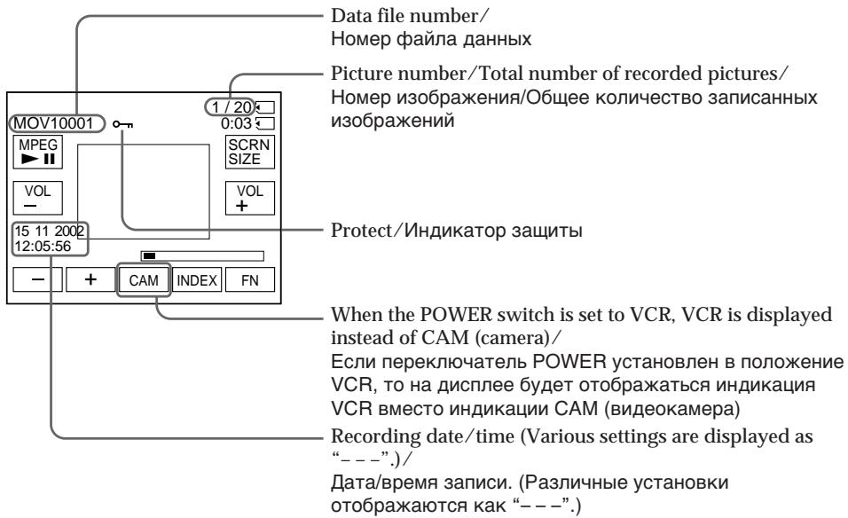 Data file number/ Номер файла данных Picture number/Total number of recorded pictures/ Номер изображения/Общее количество записанных изображений MOV10001 MPEG ▶ II VOL - 15 11 2002 12:05:56 - + CAM INDEX FN 1 / 20: 0:03 SCRN SIZE VOL + Protect/Индикатор защиты When the POWER switch is set to VCR, VCR is displayed instead of CAM (camera)/ Если переключатель POWER установлен в положение VCR, то на дисплее будет отображаться индикация VCR вместо индикации CAM (видеокамера) Recording date/time (Various settings are displayed as “---.) / Data/время записи. (Различные установки отображаются как “---.)