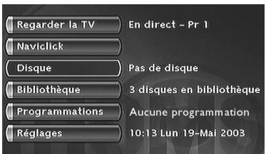Regarder la TV Naviclick Disque Bibliothèque Programmations Réglages En direct - Pr 1 Pas de disque 3 disques en bibliothèque Aucune programmation 10:13 Lun 19-Mai 2003