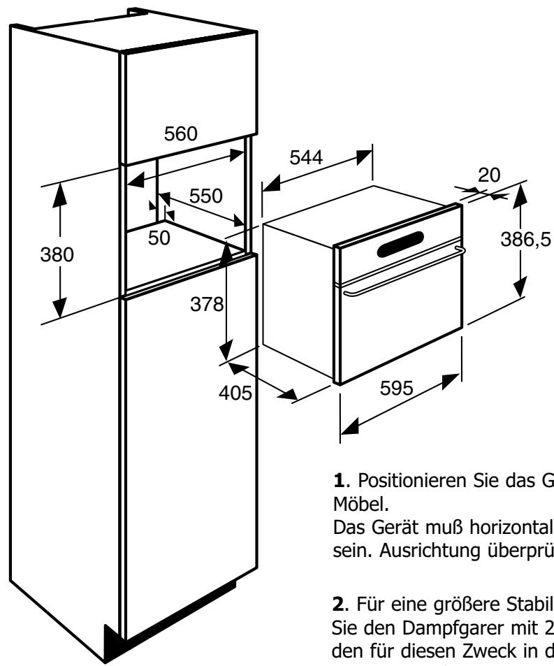 560 380 550 50 378 405 544 20 386,5 595 1. Positionieren Sie das G Möbel. Das Gerät muß horizontal sein. Ausrichtung überprü 2. Für eine größere Stabil Sie den Dampfgarer mit 2 den für diesen Zweck in d