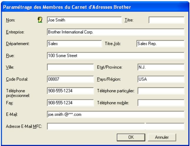 Paramétrage des Membres du Carnet d'Adresses Brother Nom: Joe Smith Titre: Entreprise: Brother International Corp. Département: Sales Titre Job: Sales Rep. Rue: 100 Some Street Ville: Etat/Province: N.J. Code Postal: 08807 Pays/Région: USA Téléphone professionnel: 908-555-1234 Téléphone particulier: Fag: 908-555-1234 Téléphone mobile: E-Mail: joe.smith @****.com Adresse E-Mail MFC: OK Annuler