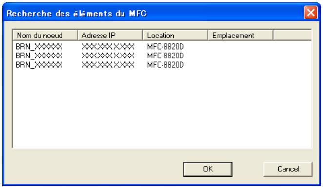 Recherche des éléments du MFC Nom du noeud Adresse IP Location Emplacement BRN_XXXXXX XXX.XXX.X.XXX MFC-8820D BRN_XXXXXX XXX.XXX.X.XXX MFC-8820D BRN_XXXXXX XXX.XXX.X.XXX MFC-8820D OK Cancel