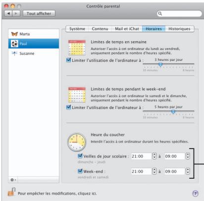 Tout afficher Marta Paul Susanne Contrôle parental Système Contenu Mail et iChat Horaires Historiques Limites de temps en semaine Autoriser l'accès à cet ordinateur du lundi au vendredi, uniquement pendant le nombre d'heures spécifié. Limiter l'utilisation de l'ordinateur : 3 heures par jour 20 minutes 8 heures Limites de temps pendant le week-end Autoriser l'accès à cet ordinateur le samedi et le dimanche, uniquement pendant le nombre d'heures spécifié. Limiter l'utilisation de l'ordinateur : 5 heures par jour 10 minutes 8 heures Heure du coucher Interdit l'accès à cet ordinateur durant les heures spécifiées. Veilles de jour scolaire : 21:00 à 09:00 dimanche - jeudi Week-end : 21:00 à 09:00 vendredi et samedi Pour empêcher les modifications, cliquez ici.