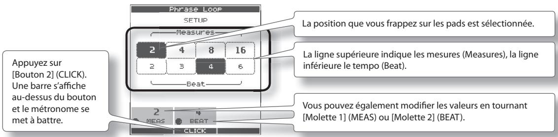 Appuyez sur [Bouton 2] (CLICK). Une barre s'affiche au-dessus du bouton et le métronome se met à battre. Phrase Loop SETUP Measures 2 4 8 16 2 3 4 6 Beat La position que vous frappez sur les pads est sélectionnée. La ligne supérieure indique les mesures (Measures), la ligne inférieure le tempo (Beat). Vous pouvez également modifier les valeurs en tournant [Molette 1] (MEAS) ou [Molette 2] (BEAT).