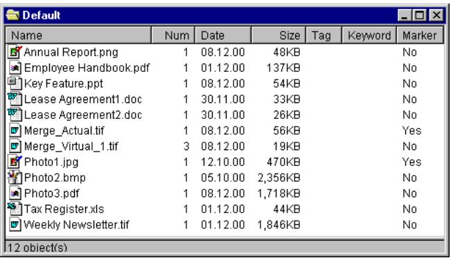 Default Name Num Data Size Tag Keyword Marker Annual Report.png 1 08.12.00 48KB No Employee Handbook.pdf 1 01.12.00 137KB No Key Feature.ppt 1 08.12.00 54KB No Lease Agreement1.doc 1 30.11.00 33KB No Lease Agreement2.doc 1 30.11.00 26KB No Merge_Actual.tif 1 08.12.00 56KB Yes Merge_Virtual_1.tif 3 08.12.00 19KB No Photo1.jpg 1 12.10.00 470KB Yes Photo2.bmp 1 05.10.00 2,356KB No Photo3.pdf 1 08.12.00 1,718KB No Tax Register.xls 1 01.12.00 44KB No Weekly Newsletter.tif 1 01.12.00 1,846KB No 12 obiect(s)