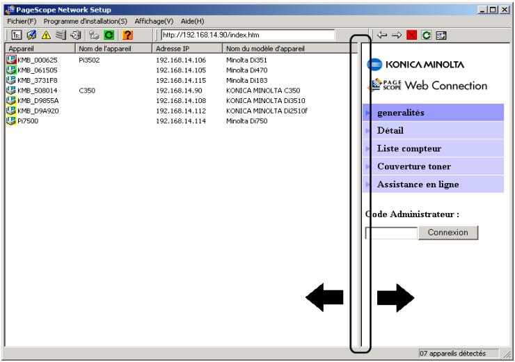 PageScope Network Setup Fichier(F) Programme d'installation(S) Affichage(V) Aide(H) Apparel Nom de l'apparel Adresse IP Nom du modèle d'apparel KMB_000625 P3502 192.168.14.106 Minolta D351 KMB_061505 192.168.14.105 Minolta D470 KMB_3731F8 192.168.14.115 Minolta D183 KMB_508014 C350 192.168.14.90 KONICA MINOLTA C350 KMB_D985SA 192.168.14.108 KONICA MINOLTA D3510 KMB_D9A920 192.168.14.112 KONICA MINOLTA D2510f P7500 192.168.14.114 Minolta D750 KONICA MINOLTA PAGE SCOPE Web Connection generalités Détail Liste compteur Couverture toner Assistance en ligne Code Administrateur : Connexion 07 apparels détectés