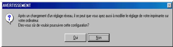 AVERTISSEMENT Après un changement d'un réglage réseau, il se peut que vous avez aussi à modifier le réglage de votre imprimante sur votre ordinateur. Étes-vous sûr de vouloir poursuivre cette configuration? Qui Non