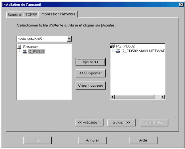 Installation de l'appareil Général TCP/IP Impression NetWare Sélectionner la file d'attente à utiliser et cliquer sur [Ajouter]. main.netware51 Serveurs Q_PI3502 PS_PI3502 Q_PI3502.MAIN.NETWAF Ajouter>> << Supprimer Créer nouveau << Précédent Suivant >> Installation OK Annuler Aide