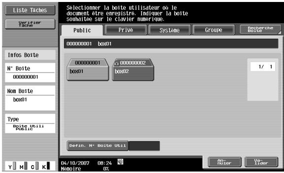 Liste Taches Verifier Tache Selectionner la boite utilisateur ou le document être enregistre. Indiquer la boite souhaitée sur le clavier numérique. Public Privé Systeme Groupe Recherche Boite Infos Boite N° Boite 00000001 Box01 00000001 Box01 00000002 Box02 1/ 1 Nom Boite box01 Type Boite Utili Public Defin. N° Boite Util Y M C K 04/10/2007 08:24 Memoire OZ An- Roler Vo- Lider