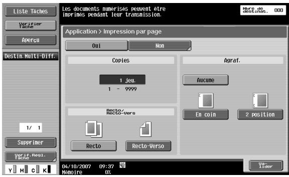 Liste Taches Verifier Tache Apercui Destin. Multi-Diff. 1/ 1 Supprimer Verif. Regi. Tache Les documents numérises peuvent être imprimes pendant leur transmission. Application > Impression par page Oui Non Copies Agraft 1 jeu. 1 - 9999 Recto-Vers Recto Recto-Verso Aucune En coin 2 position 04/10/2007 09:37 Mémoire 02 Vo- Lider