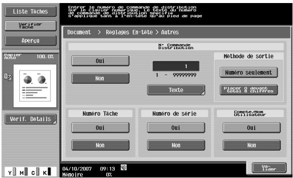 Liste Taches Verifier Tache Apercu Enter le numéro de commande de distribution cur le compter numérique le texte du numéro S'applique dans à l'en-tête RD du pied de page Document > Reglages En-tete > Autres N - Commande Distribution Méthode de sortie Oui 1 Numéro seulement Non 1 - 99999999 Texte Placer d devant total B Chiffres Numéro Tache Numéro de série Comité d'un Utilisateur Oui Oui Oui Non Non Verif. Details 04/10/2007 09:13 Mémoire 0x Vérer