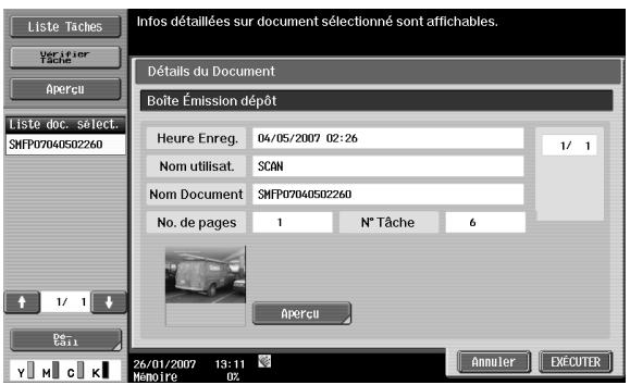 Liste Tâches Verifier Tâche Apercu Liste doc. select. SHFP07040502260 1/ 1 De C#1 26/01/2007 13:11 Memoire 02 Détails du Document Boîte Émission dépôt Heure Enreg. 04/05/2007 02:26 Nom utilisat. SCAN Nom Document SHFP07040502260 No. de pages 1 N° Tâche 6 Apercu Annuler EXECUTER