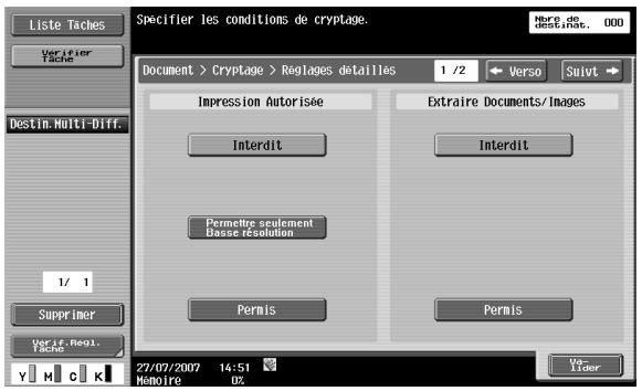 Liste Taches Verifier Tache Destim.Multi-Diff. 1/ 1 Supprimer Verifier.Repl. Tache 27/07/2007 14:51 Memoire DX Specifier les conditions de cryptage. Figure de Deseinste. 000 Document > Cryptage > Reglages détaillés 1 /2 Verso Suivt Impression Autorisée Interdit Permettre seulement Basse résolution Permis Extraire Documents/Images Interdit Permis Ver- Lider