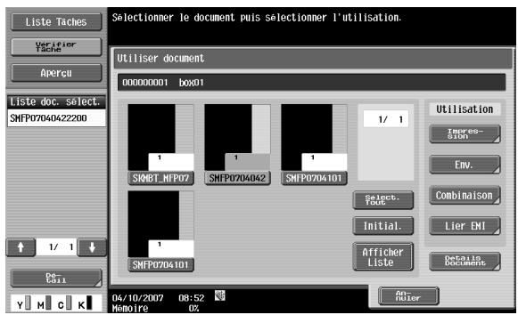 Liste Taches Verifier Taches Aperçu Liste doc. select. SNFP07040422200 1/ 1 De Call Y H C K 04/10/2007 08:52 Memoire 0% Selectionmer le document puis sélectionner l'utilisation. Utiliser document 000000001 box01 1/ 1 SNMBT_MFP07 SNFP0704042 SNFP0704101 1/ 1 SNFP0704101 Utilisation Impres- sion Env. Combinaison select. Port Initial. Lier EMI Afficher Liste Detail in Documents An- Futier
