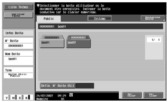 Liste Taches Verifier Tache Info Boite N° Boite 00000001 Nom Boite box01 Type Boite Utili Public Selectionner la boite utilisateur ou le document être enregistré. Indiquer la boite souhaitée sur le clavier numérique. Public Systeme Recherche Boite 00000001 box01 00000001 box01 box02 00000002 box02 1/ 1 Defin. N° Boite Util 24/07/2007 09:29 Memoire OZ No- Ruler Va- Lider