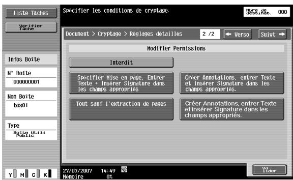 Liste Taches Verifier Tache Info Boite N° Boite 000000001 Nom Boite box01 Type boite.utili public Y M C K Specifier les conditions de cryptage. Document > Cryptage > Régages détaillés 2 /2 Verso Suivt Modifier Permissions Interdit Specifier Mise en page, Entrer texte + Insérer Signature dans les champs appropriés Créer Annotations, entrer Texte et Insérer Signature dans les champs appropriés. Tout sauf l'extraction de pages Créer Annotations, entrer Texte et Insérer Signature dans les champs appropriés. 27/07/2007 14:49 Mémoire U2 U2 U2 U2