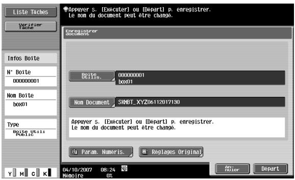 Liste Taches Verifier Tache Info Boite N° Boite 00000001 Nom Boite box01 Type Boite Uelli Public Appuyer s. [Exécuter] ou [Départ] p. enregistrer. Le nom du document peut être change. Enregistrer document Date: 00000001 Udils: box01 Non Document SK6T_XYZ06112017130 Appuyer s. [Exécuter] ou [Départ] p. enregistrer. Le nom du document peut être change. Param. Numoris. Reglages Original Y M C K 04/10/2007 08:24 Mémoire 0% Editter Depart