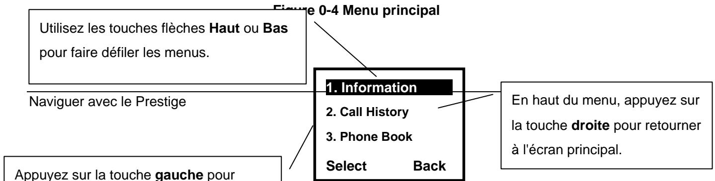 Utilisez les touches flèches Haut ou Bas pour faire défiler les menus. Figure 0-4 Menu principal Naviguer avec le Prestige 1. Information 2. Call History 3. Phone Book Select Back En haut du menu, appuyez sur la touche droite pour retourner à l'écran principal. Appuyez sur la touche gauche pour