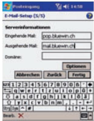 E-Mail-Setup (5/5) Serverinformationen Eingehende Mail: pop.bluewin.ch Ausgehende Mail: mail.bluewin.ch Domaine: Options Abbrechen Zurück Fertig 1 2 3 4 5 6 7 8 9 0 0 0 q w e r t z u i o p q + a s d f g h j k l 6 3 y x c v b n m . - - + - Try: Jpe # ↓ + - - Bearb. X
