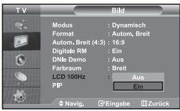 TV Bild Modus : Dynamisch Format : Autom, Breit Autom.Breit (4:3) : 16:9 Digitale RM : Ein DNle Demo : Aus Farbraum : Breit LCD 100Hz : Aus PIP Ein Navig. Eingabe Zurück