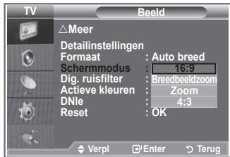 TV Beeld △Meer Detailinstellingen Format: Auto breed Schermmodus: 16:9 Dig. ruisfilter: Breedbeeldzoom Actieve kleuren: Zoom DNie: 4:3 Reset: OK Verpl Enter Terug