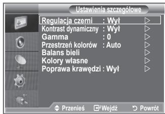 Ustawienia szczegółowe Regulacja czerni : Wył ▶ Kontrast dynamiczny : Wył ▶ Gamma : 0 ▶ Przestrzeń kolorów : Auto ▶ Balans bieli ▶ Kolory własne ▶ Poprawa krawędzi : Wył ▶ Przenieś □Wejdź □Powrót