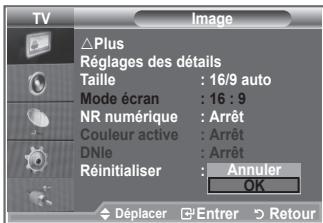 TV Image Plus Réglages des détails Taille : 16/9 auto Mode écran : 16 : 9 NR numérique : Arrêt Couleur active : Arrêt DNle : Arrêt Réinitialiser : Annuler OK Déplacer Entrer Retour