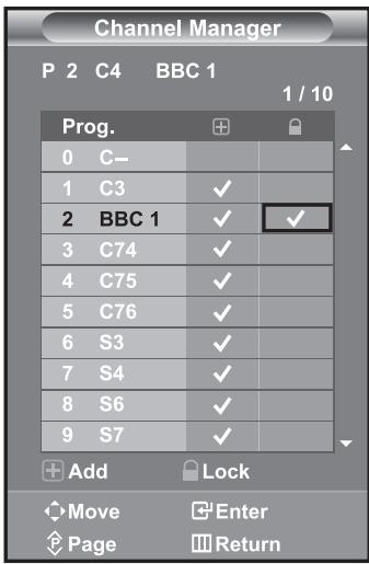 Channel Manager P 2 C4 BBC 1 1 / 10 Prog. 0 C- 1 C3 ✓ 2 BBC 1 ✓ ✓ 3 C74 ✓ 4 C75 ✓ 5 C76 ✓ 6 S3 ✓ 7 S4 ✓ 8 S6 ✓ 9 S7 ✓ Add Lock Move Enter Page Return