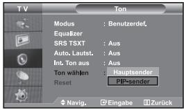 TV Modus : Benutzerdef. Equalizer SRS TSXT : Aus Auto. Lautst. : Aus Int. Ton aus : Aus Ton wählen : Hauptsender Reset : PIP-sender Navig. Eingabe Zurück